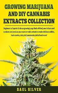 «Growing Marijuana and DIY Cannabis Extracts Collection» by Saul Silver