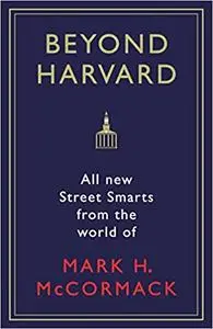 Beyond Harvard: All-new Street Smarts from the World of Mark H. McCormack