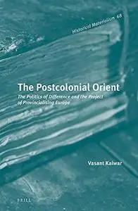 The Postcolonial Orient: The Politics of Difference and the Project of Provincialising Europe