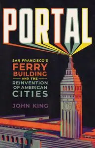 Portal: San Francisco's Ferry Building and the Reinvention of American Cities