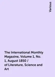 «The International Monthly Magazine, Volume 1, No. 1, August 1850 / of Literature, Science and Art» by Various