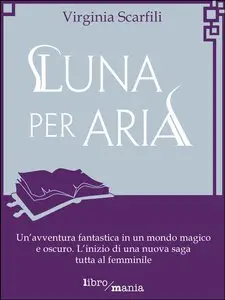 Virginia Scarfili - Luna per Aria: Un'avventura fantastica in un mondo magico e oscuro.