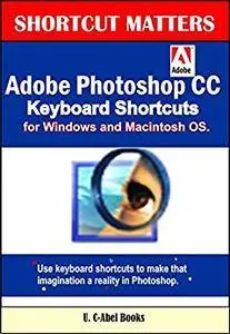 Adobe Photoshop CC Keyboard Shortcuts for Windows and Macintosh. (Shortcut Matters Book 35)