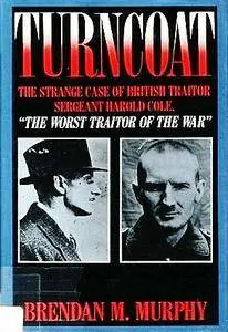 Turncoat: The Strange Case of British Sergeant Harold Cole, the Worst Traitor of the War