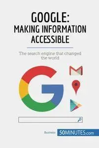 Google, Making Information Accessible: The search engine that changed the world