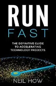 Run Fast: The Definitive Guide to Accelerating Technology Projects