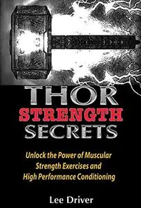 Thor Strength Secrets: Unlock the Power of Muscular Strength Exercises and High Performance Conditioning