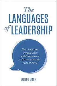 The Languages of Leadership : How to Use Your Words, Actions and Behaviours to Influence Your Team, Peers and Boss