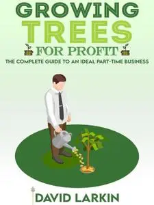 Growing Trees for Profit: The Complete Guide to an Ideal Part-Time Business