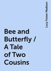 «Bee and Butterfly / A Tale of Two Cousins» by Lucy Foster Madison