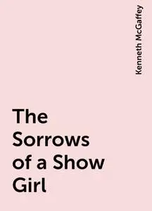 «The Sorrows of a Show Girl» by Kenneth McGaffey