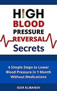High Blood Pressure Reversal Secrets: 4 Simple Secrets to Lower Blood Pressure in 1 Month Without Medications