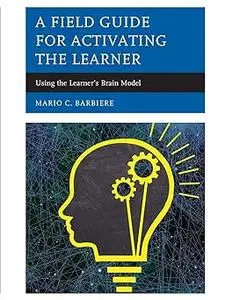 A Field Guide for Activating the Learner: Using the Learner’s Brain Model