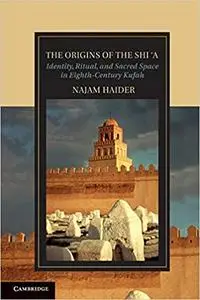 The Origins of the Shī'a: Identity, Ritual, and Sacred Space in Eighth-Century Kūfa