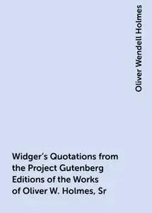 «Widger's Quotations from the Project Gutenberg Editions of the Works of Oliver W. Holmes, Sr» by Oliver Wendell Holmes