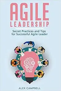 Agile Leadership: Secret Practices and Tips for Successful Agile Leader