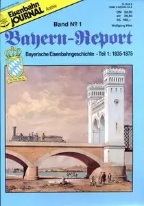 Bayerische Eisenbahngeschichte Teil 1: 1835-1875 (Eisenbahn Journal Archiv: Bayern-Report №1)