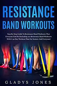 Resistance Band Workouts: Step-by-Step Guide to Resistance Band Workouts That Everyone Can Do