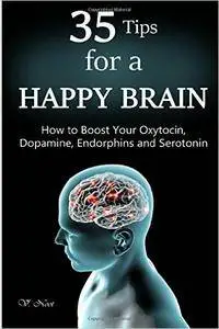 35 Tips for a Happy Brain: How to Boost Your Oxytocin, Dopamine, Endorphins, and Serotonin