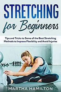 Stretching for Beginners: Tips and Tricks to Some of the Best Stretching Methods to Improve Flexibility and Avoid Injuries