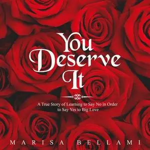 «You Deserve It, A True Story of Learning to Say No In Order to Say Yes to Big Love» by Marisa Bellami