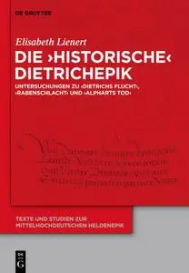 Die ‘historische’ Dietrichepik: Untersuchungen zu ‘Dietrichs Flucht’, ‘Rabenschlacht’, ‘Alpharts Tod’