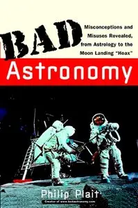 Bad Astronomy: Misconceptions and Misuses Revealed, from Astrology to the Moon Landing 'Hoax' (repost)
