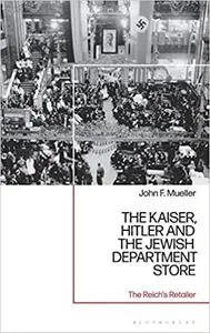 The Kaiser, Hitler and the Jewish Department Store: The Reich's Retailer