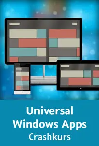  Universal Windows Apps – Crashkurs Anwendungen für alle Windows-Plattformen mit XAML und C# entwickeln