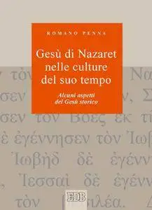 Romano Penna - Gesù di Nazaret nelle culture del suo tempo. Alcuni aspetti del Gesù storico