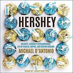 Hershey: Milton S. Hershey's Extraordinary Life of Wealth, Empire, and Utopian Dreams [Audiobook]