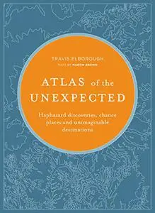 Atlas of the Unexpected: Haphazard discoveries, chance places and unimaginable destinations