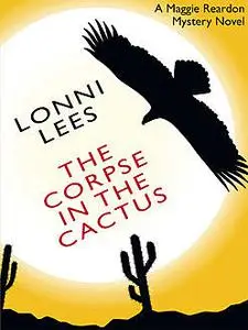 «The Corpse in the Cactus: A Maggie Reardon Mystery» by Lonni Lees