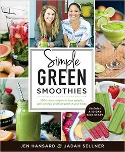 Simple Green Smoothies: 100+ Tasty Recipes to Lose Weight, Gain Energy, and Feel Great in Your Body