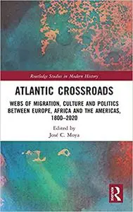 Atlantic Crossroads: Webs of Migration, Culture and Politics between Europe, Africa and the Americas, 1800–2020