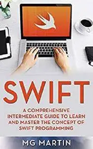 Swift: A Comprehensive Intermediate Guide to Learn and Master the Concept of Swift Programming [Kindle Edition]