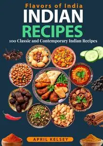 Flavors of India: 100 Classic and Contemporary Indian Recipes