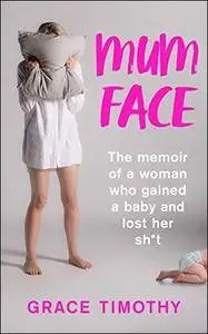 Mum Face: The Memoir of a Woman who Gained a Baby and Lost Her Sh*t