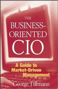 The Business-Oriented CIO: A Guide to Market-Driven Management