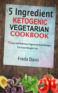 «5 Ingredient Ketogenic Vegetarian Cookbook» by Freda Davis