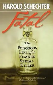 «Fatal: The Poisonous Life of a Female Serial Killer» by Harold Schechter