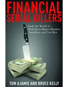 Financial Serial Killers: Inside the World of Wall Street Money Hustlers, Swindlers, and Con Men