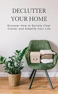 Declutter Your Home: Discover How to Quickly Clear Clutter and Simplify Your Life