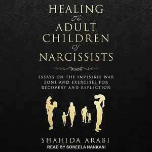 Healing the Adult Children of Narcissists: Essays on the Invisible War Zone and Exercises for Recovery Reflection [Audiobook]