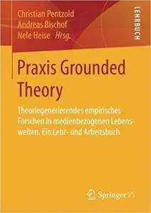 Praxis Grounded Theory: Theoriegenerierendes empirisches Forschen in medienbezogenen Lebenswelten. Ein Lehr- und Arbeitsbuch