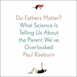 Do Fathers Matter?: What Science Is Telling Us about the Parent We've Overlooked [Audiobook]
