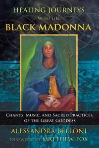 Healing Journeys with the Black Madonna: Chants, Music, and Sacred Practices of the Great Goddess