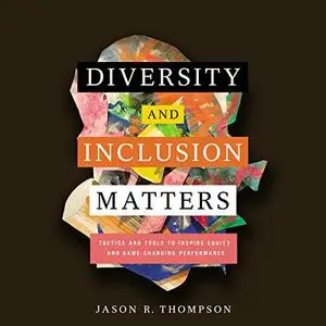 Diversity and Inclusion Matters: Tactics and Tools to Inspire Equity and Game-Changing Performance [Audiobook]