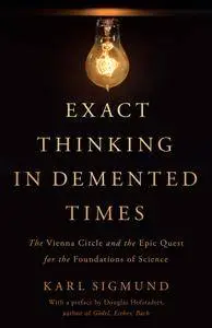 Exact Thinking in Demented Times: The Vienna Circle and the Epic Quest for the Foundations of Science