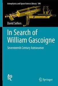 In Search of William Gascoigne: Seventeenth Century Astronomer (Astrophysics and Space Science Library)